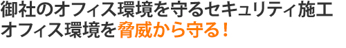 御社のオフィス環境を守るセキュリティ施工。オフィス環境を脅威から守る！