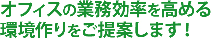 オフィスの業務効率を高める 環境作りをご提案します！